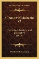 A Treatise Of Mechanics V2: Theoretical, Practical, And Descriptive 1166489647 Book Cover
