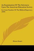 An Examination Of The Strictures Upon The American Education Society: In A Late Number Of The Biblical Repertory 1275809219 Book Cover