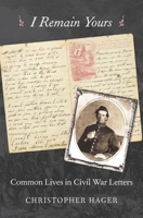 I Remain Yours: Common Lives in Civil War Letters 0674737644 Book Cover