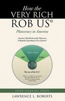 How the Very Rich Rob Us: Plutocracy in America: America's Wealth Owned by Plutocrats Is Rapidly Expanding at Your Expense! 1936401029 Book Cover