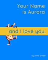 Your Name is Aurora and I Love You: A Baby Book for Aurora B09BGN8SR2 Book Cover