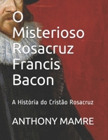 O Misterioso Rosacruz Francis Bacon: A História do Cristão Rosacruz B0851M9LSX Book Cover