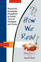 HOW WE READ: Passion for Knowledge Disciplined by Subtle Turns of Strategies and Tactics 2nd Edition 0977767418 Book Cover