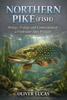 NORTHERN PIKE ( FISH ): Biology, Ecology, and Conservation of a Freshwater Apex Predator B0GJF2ZWC6 Book Cover