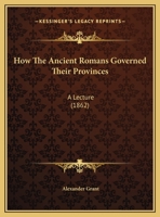 How the Ancient Romans governed their Provinces. A lecture delivered before the Bombay Mechanics' Institution, etc. 1241432341 Book Cover