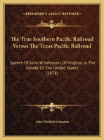 The True Southern Pacific Railroad Versus The Texas Pacific Railroad: Speech Of John W. Johnston, Of Virginia, In The Senate Of The United States 1437342884 Book Cover