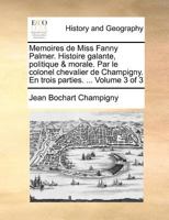 Memoires de Miss Fanny Palmer. Histoire galante, politique & morale. Par le colonel chevalier de Champigny. En trois parties. ... Volume 3 of 3 1171384491 Book Cover