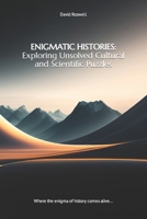 ENIGMATIC HISTORIES: Exploring Unsolved Cultural and Scientific Puzzles: «Where the enigma of history comes alive…» B0CRYDQCGJ Book Cover