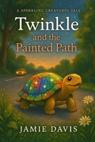 Twinkle and the Painted Path: A Sparkling Creatures Tale (The Sparkling Creatures Series: Tales of Courage, Heart, and Magic) B0FH2V8G1D Book Cover