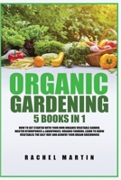 Organic Gardening: 5 Books in 1: How to Get Started with Your Own Organic Vegetable Garden, Master Hydroponics & Aquaponics, Learn to Grow Vegetables the Easy Way and Achieve Your Dream Greenhouse 1955617287 Book Cover