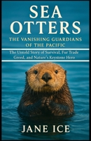 Sea Otters: The Vanishing Guardians of the Pacific: The Untold Story of Survival, Fur Trade Greed, and Nature’s Keystone Hero B0FPD8VFRL Book Cover