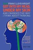 How Frank Lloyd Wright Got Into My Head, Under My Skin and Changed The Way I Think About Thinking: A Creative Thinking Blueprint for the 21st Century 1449961312 Book Cover