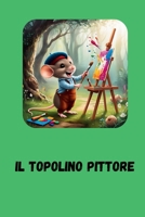 IL TOPOLINO PITTORE: Libro per bambini - Topolino pittore - Fiabe - Fiabe con rime (Italian Edition) B0DYJYVN2X Book Cover