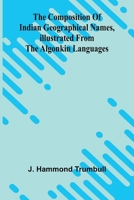 The Composition of Indian Geographical names, illustrated from the Algonkin languages 9369056769 Book Cover