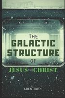 The Galactic Structure Of Jesus The Christ B086PN2JFH Book Cover