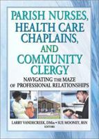 Parish Nurses, Health Care Chaplains, and Community Clergy: Navigating the Maze of Professional Relationships 0789016184 Book Cover