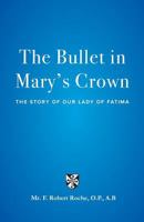 The Bullet in Mary's Crown: The Story of Our Lady of Fatima 1946300381 Book Cover