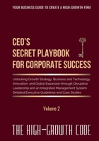CEO's Secret Playbook For Corporate Success, Volume 2: Unlocking Growth Strategy, Business and Technology Innovation, and Global Expansion through ... Executive Guidelines (The High-Growth Code) 1069900117 Book Cover