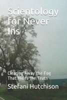 Scientology for Never Ins: Clearing Away the Fog That Hides the Truth 1694579581 Book Cover