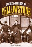 Myths and Legends of Yellowstone: The True Stories Behind History's Mysteries 1493032143 Book Cover