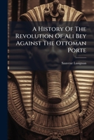 A History Of The Revolution Of Ali Bey Against The Ottoman Porte... 1279869259 Book Cover