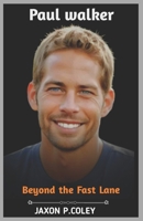 Paul Walker : Beyond the Fast Lane: The Life, Legacy, and Unforgettable Journey of a Hollywood Icon B0DTJ82VNZ Book Cover