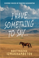 I Have Something To Say...: Selected Poems (Diverse Voices of Modern Kazakhstan) B0FMK8DNCR Book Cover