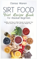 Sirt Food Diet Recipe Book For Absolute Beginners: Healthy and Easy to Make Recipes to Activate Your Skinny Gene, Burn Fat and Lose Weight Fast 180215177X Book Cover