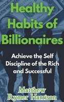 Healthy Habits of Billionaires Achieve the Self Discipline of the Rich and Successful B0CSYSKXFX Book Cover