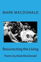 Resurrecting the Living: Poems by Mark 'MacDaddy' MacDonald 1541278038 Book Cover