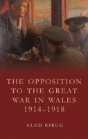 The Opposition to the Great War in Wales 1914 - 1918 (Studies in Welsh History) 178683314X Book Cover