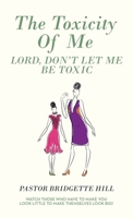 The Toxicity of Me: Lord, Don't Let Me Be Toxic 1664255451 Book Cover