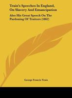 Train's Speeches In England, On Slavery And Emancipation: Also His Great Speech On The Pardoning Of Traitors 1120045487 Book Cover