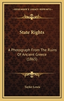 State Rights; A Photograph From The Ruins Of Ancient Greece, With Appended Dissertations On The Ideas Of Nationality, Of Sovereignty, And The Right Of Revolution 3337490778 Book Cover