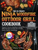 The Ultimate Ninja Woodfire Outdoor Grill Cookbook: Superb Flavors, Speedy & Delightful BBQ Recipes to Rule the Grill for Every Family Gathering|Full Color Edition 1805383906 Book Cover