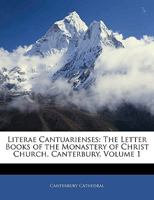 Literae Cantuarienses: The Letter Books of the Monastery of Christ Church, Canterbury, Volume 1 1143605241 Book Cover