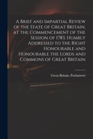 A Brief and Impartial Review of the State of Great Britain, at the Commencement of the Session of 1783, Humbly Addressed to the Right Honourable and Honourable the Lords and Commons of Great Britain 3337195687 Book Cover