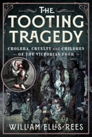 The Tooting Tragedy: Cholera, Cruelty and Children of the Victorian Poor 1036145247 Book Cover