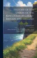 History of the Union of the Kingdoms of Great-Britain and Ireland: With an Introductory Survey of Hibernian Affairs, Traced From the Times of Celtic Colonisation 1019664835 Book Cover