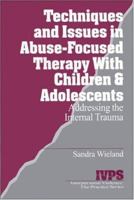 Techniques and Issues in Abuse-Focused Therapy with Children & Adolescents: Addressing the Internal Trauma (Interpersonal Violence: The Practice Series) 0761904824 Book Cover