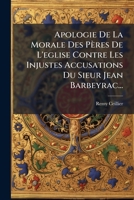 Apologie De La Morale Des Pères De L'eglise Contre Les Injustes Accusations Du Sieur Jean Barbeyrac... 1247495434 Book Cover