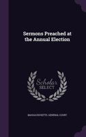 Sermons Preached at the Annual Election 1341122085 Book Cover