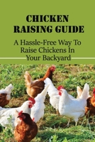 Chicken Raising Guide: A Hassle-Free Way To Raise Chickens In Your Backyard: How To Raise Chickens In Your Own Backyard B09BYBFQMY Book Cover