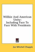 Willkie And American Unity: Including Face To Face With Presidents 1432569104 Book Cover