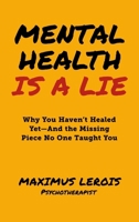 Mental Health Is a Lie: Why You Haven't Healed yet-And the Missing Piece No One Taught You (Special Edition) B0G241BYCW Book Cover