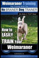 Weimaraner Training Dog Training with the No Brainer Dog Trainer We Make It That Easy: How to Easily Train Your Weimaraner 1515373592 Book Cover