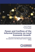 Power and Confines of the Informal Economy on Local Economic Growth: The Informal Economy and Local Economic Development in the Municipal Context in South Africa 6206160858 Book Cover