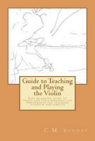 Guide to Teaching and Playing the Violin: Easy reference guide to violin and viola pedagogy and performance for teachers, students and parents 1466353724 Book Cover
