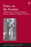 Friars on the Frontier: Catholic Renewal and the Dominican Order in Southeastern Poland, 1594-1648 1409405958 Book Cover