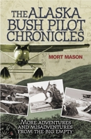 The Alaska Bush Pilot Chronicles: More Adventures and Misadventures from the Big Empty 076034759X Book Cover